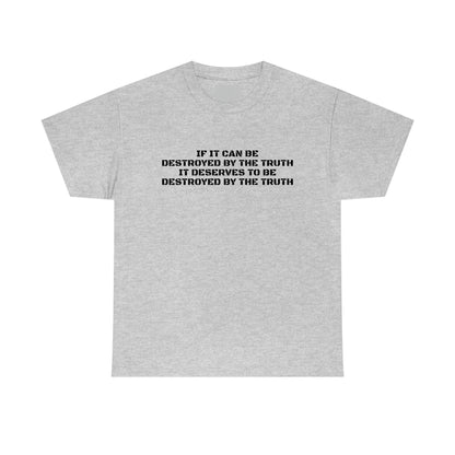 IF IT CAN BE DESTROYED BY THE TRUTH, IT DESERVES TO BE DESTROYED BY THE TRUTH T-Shirt