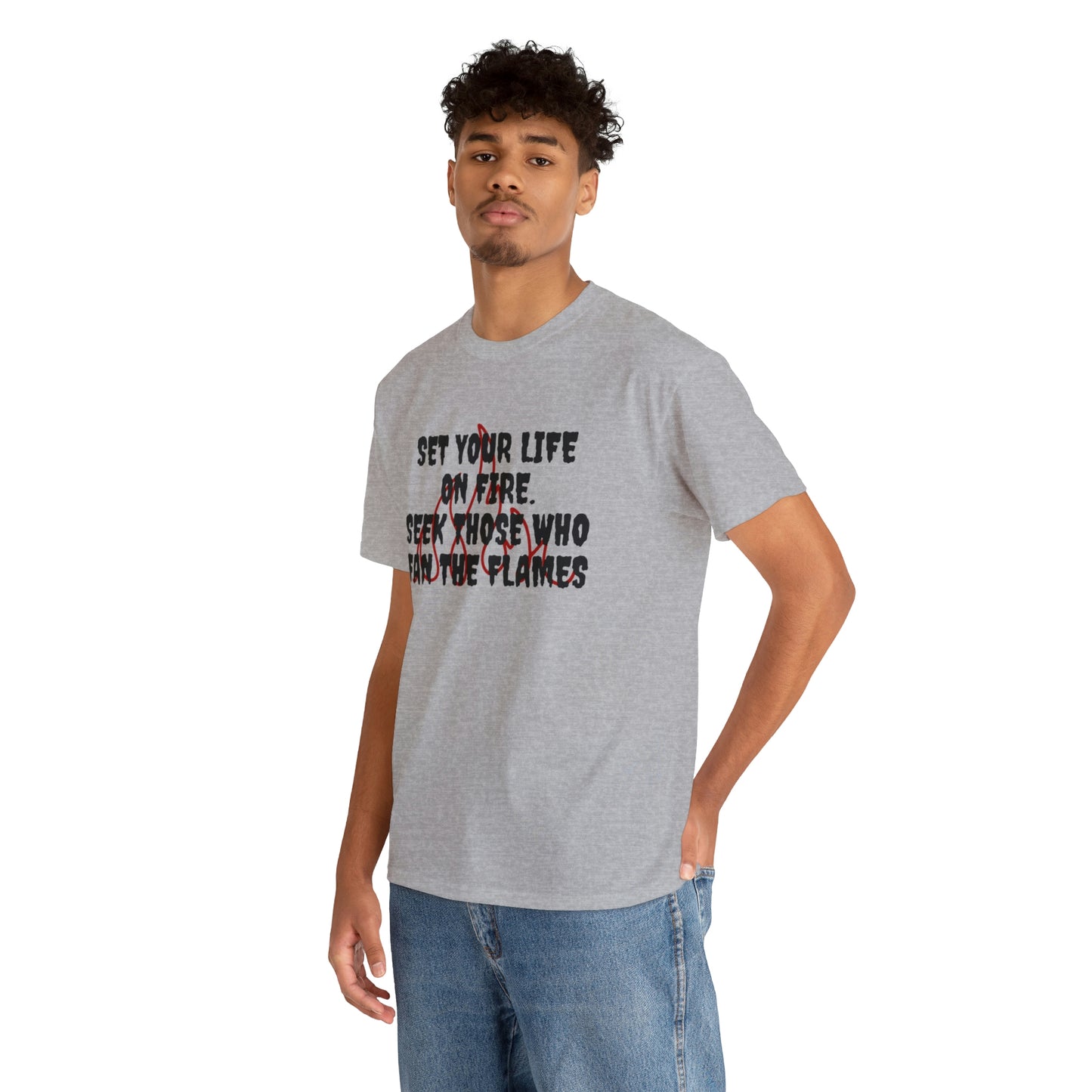 SET YOUR LIFE ON FIRE, SEEK THOSE WHO FAN THE FLAMES T-Shirt