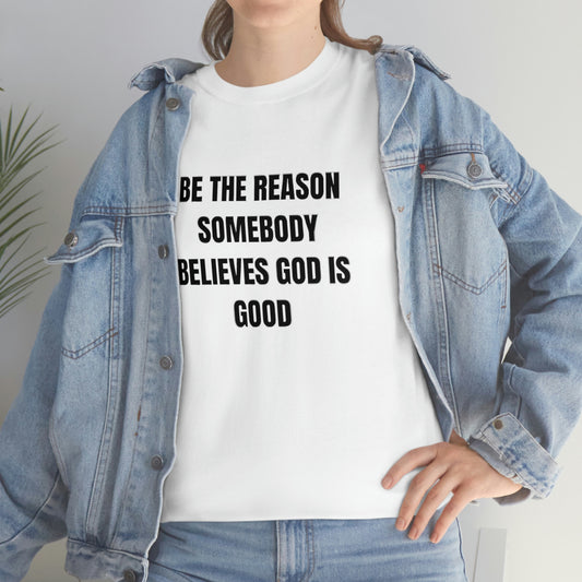 BE THE REASON SOMEBODY BELIEVES GOD IS GOOD T-Shirt