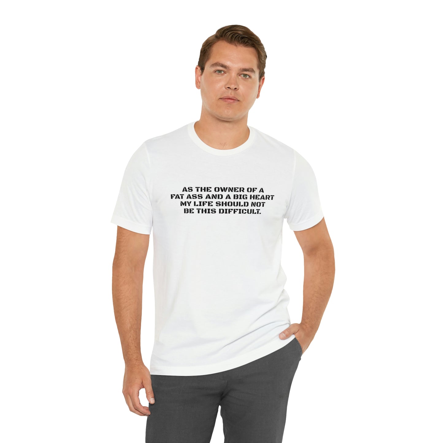 AS THE OWNER OF A FAT ASS AND A BIG HEART MY LIFE SHOULD NOT BE THIS DIFFICULT! T-Shirt