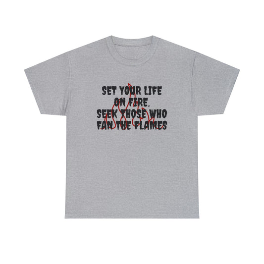 SET YOUR LIFE ON FIRE, SEEK THOSE WHO FAN THE FLAMES T-Shirt