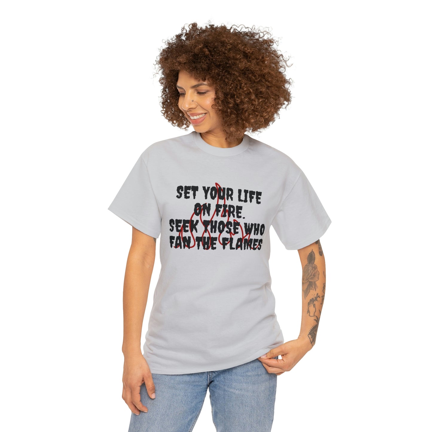 SET YOUR LIFE ON FIRE, SEEK THOSE WHO FAN THE FLAMES T-Shirt