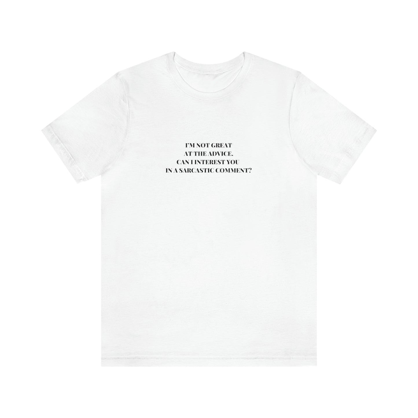 I’M NOT GREAT AT THE ADVICE, CAN I INTEREST YOU  IN A SARCASTIC COMMENT? T-Shirt