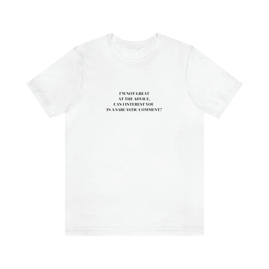 I’M NOT GREAT AT THE ADVICE, CAN I INTEREST YOU  IN A SARCASTIC COMMENT? T-Shirt