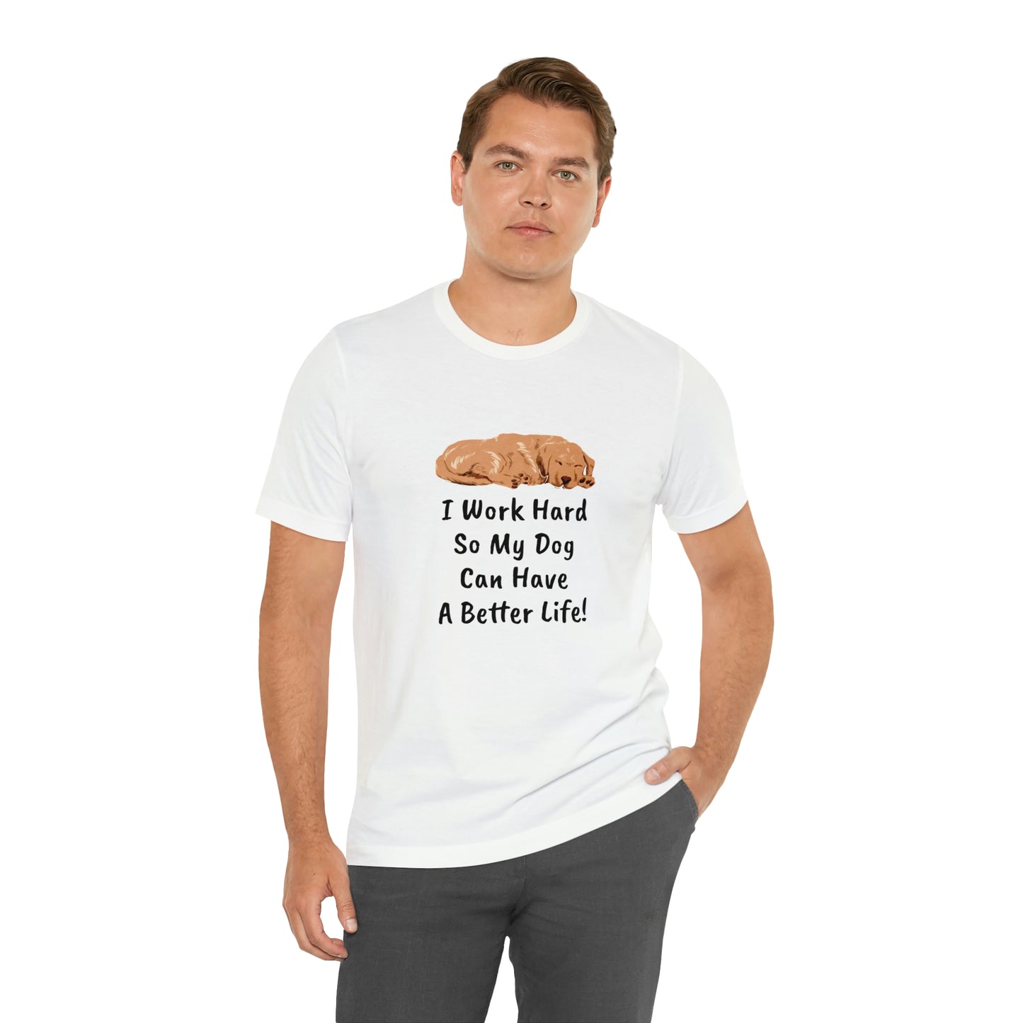 I Work Hard So My Dog Can Have A Better Life! T-Shirt