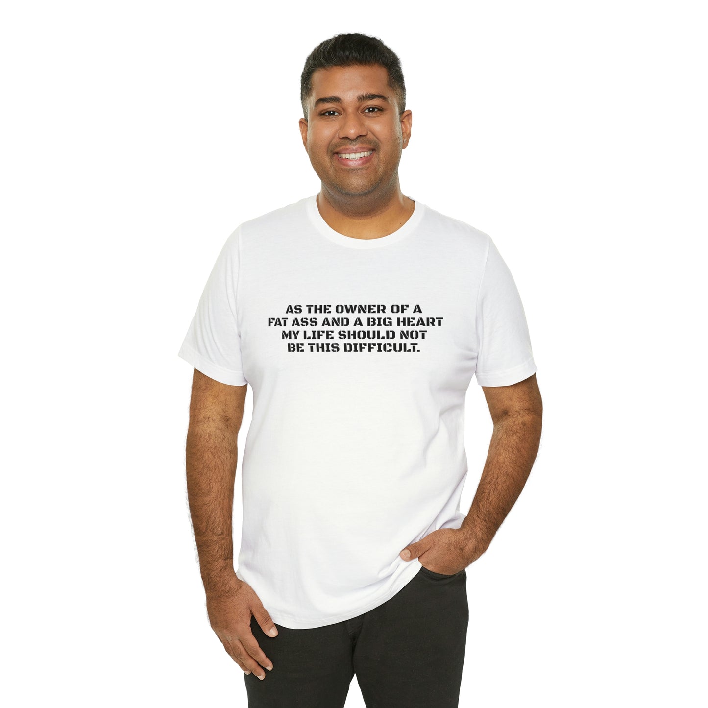 AS THE OWNER OF A FAT ASS AND A BIG HEART MY LIFE SHOULD NOT BE THIS DIFFICULT! T-Shirt