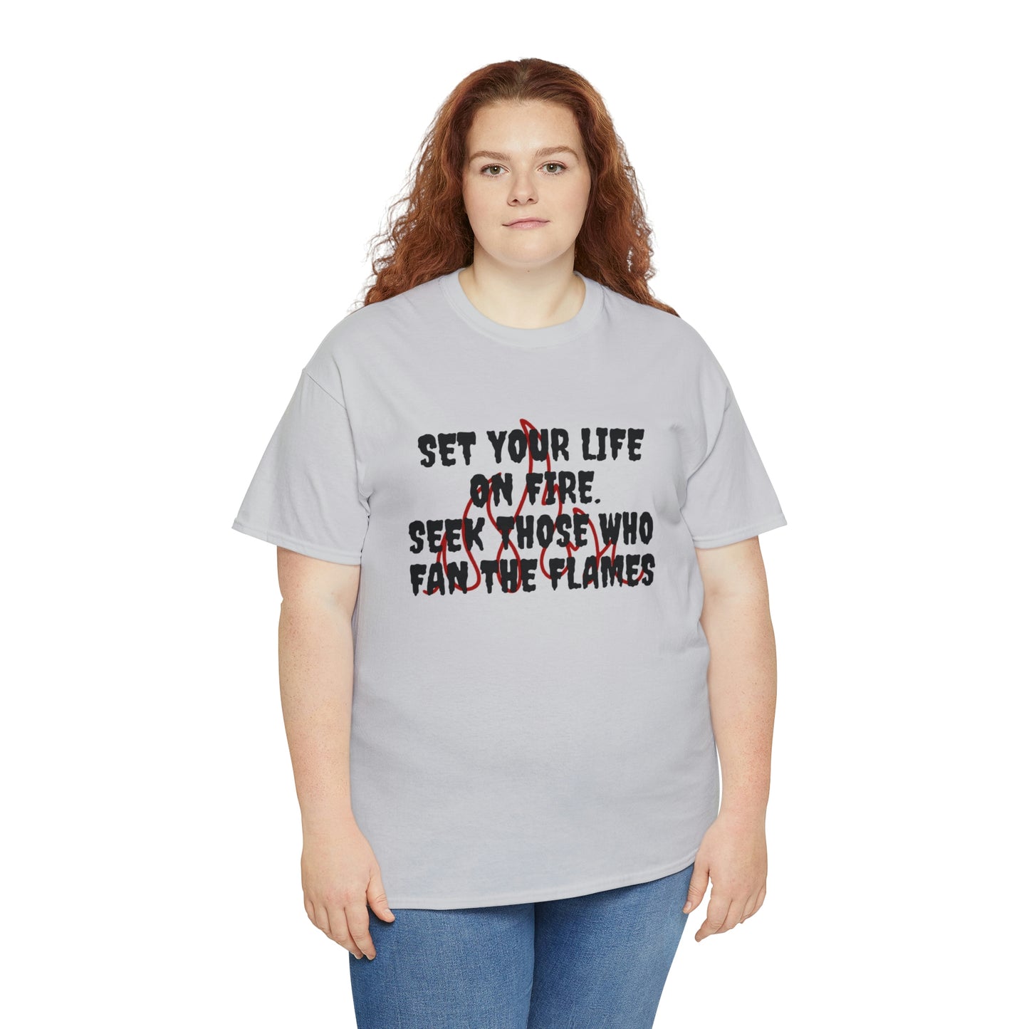 SET YOUR LIFE ON FIRE, SEEK THOSE WHO FAN THE FLAMES T-Shirt