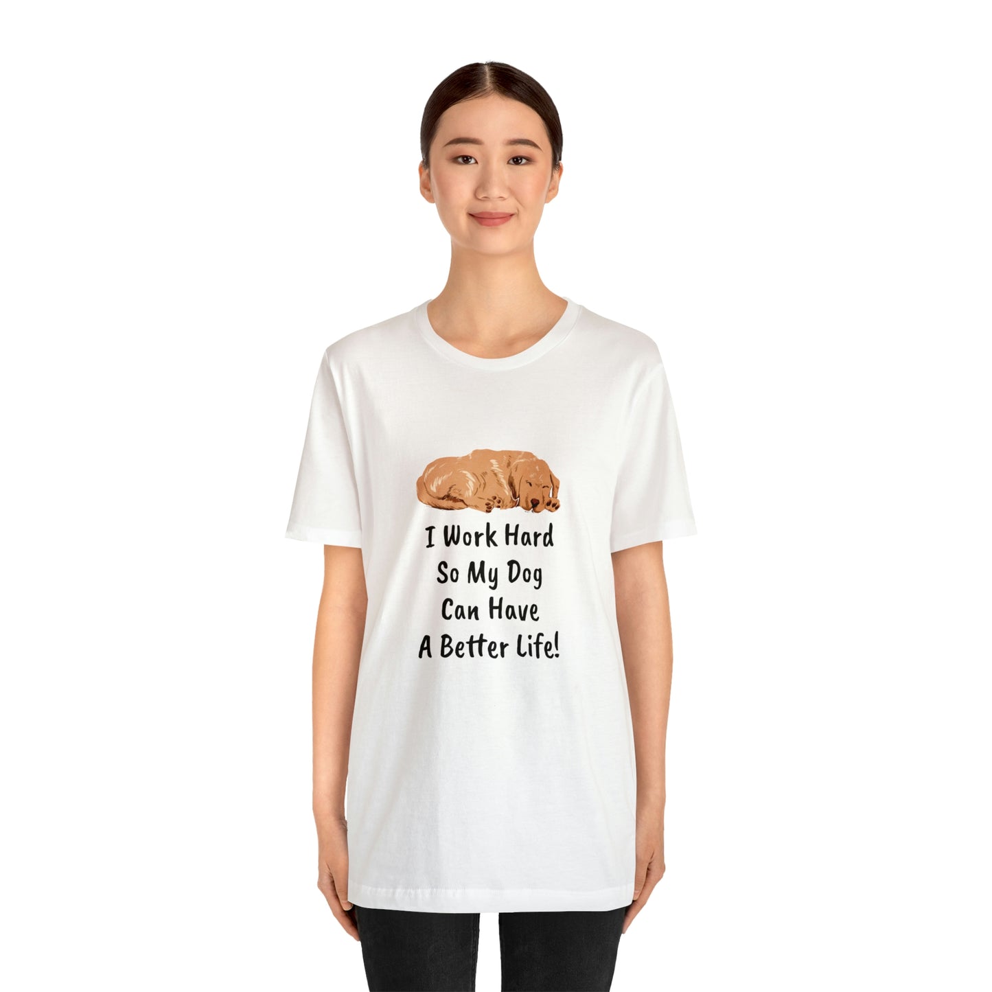 I Work Hard So My Dog Can Have A Better Life! T-Shirt