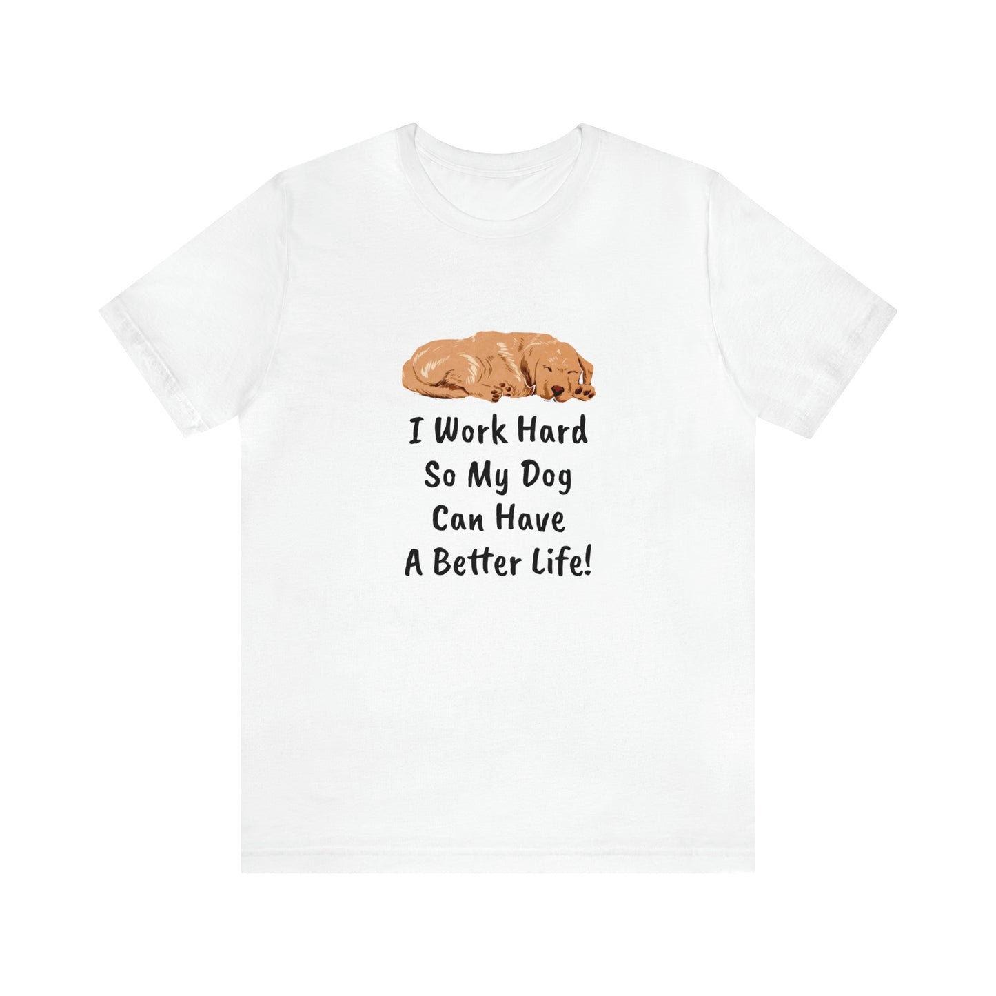 I Work Hard So My Dog Can Have A Better Life! T-Shirt